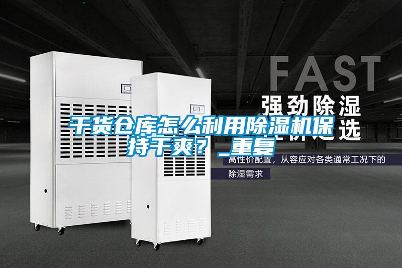 干货仓库怎么利用除湿机保持干爽？_重复