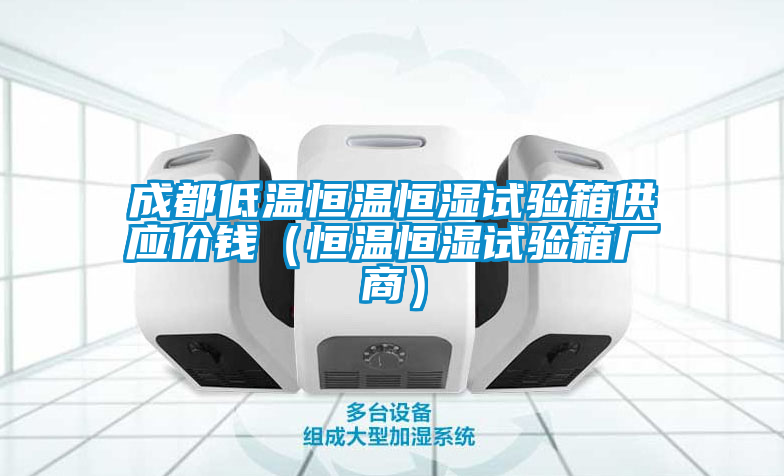 成都低温恒温恒湿试验箱供应价钱（恒温恒湿试验箱厂商）