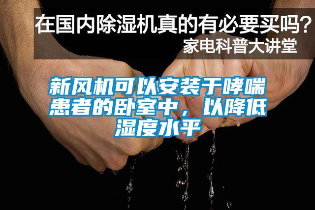 新风机可以安装于哮喘患者的卧室中，以降低湿度水平