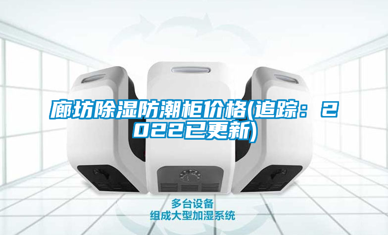 廊坊除湿防潮柜价格(追踪：2022已更新)