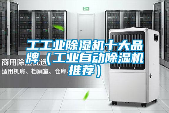 工工业除湿机十大品牌（工业自动除湿机推荐）