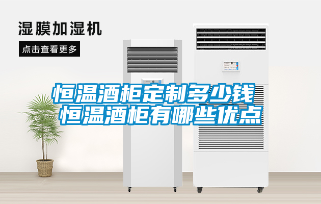 恒温酒柜定制多少钱 恒温酒柜有哪些优点