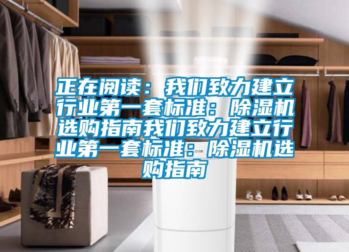 正在阅读：我们致力建立行业第一套标准：除湿机选购指南我们致力建立行业第一套标准：除湿机选购指南