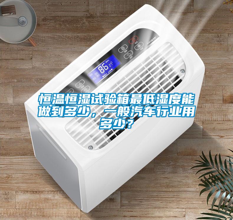 恒温恒湿试验箱最低湿度能做到多少，一般汽车行业用多少？