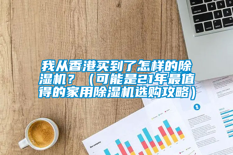 我从香港买到了怎样的除湿机？（可能是21年最值得的家用除湿机选购攻略）