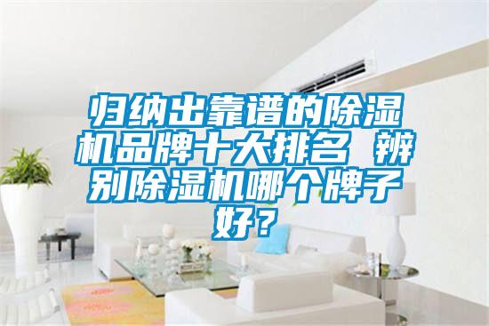 归纳出靠谱的除湿机品牌十大排名 辨别除湿机哪个牌子好？