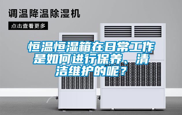恒温恒湿箱在日常工作是如何进行保养、清洁维护的呢？