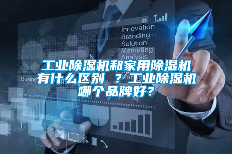 工业除湿机和家用除湿机有什么区别 ？工业除湿机哪个品牌好？