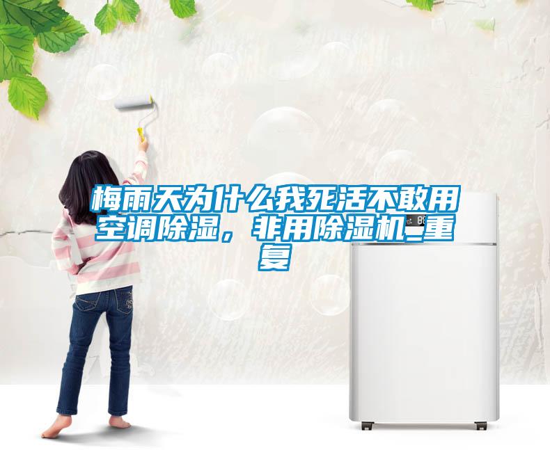 梅雨天为什么我死活不敢用空调除湿，非用除湿机_重复
