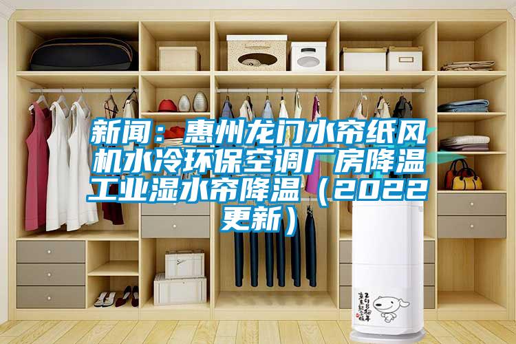 新闻：惠州龙门水帘纸风机水冷环保空调厂房降温工业湿水帘降温（2022更新）