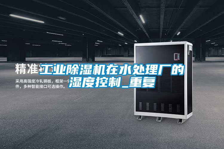 工业除湿机在水处理厂的湿度控制_重复