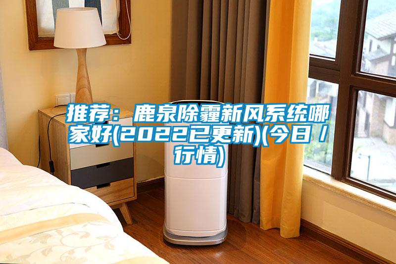 推荐：鹿泉除霾新风系统哪家好(2022已更新)(今日／行情)