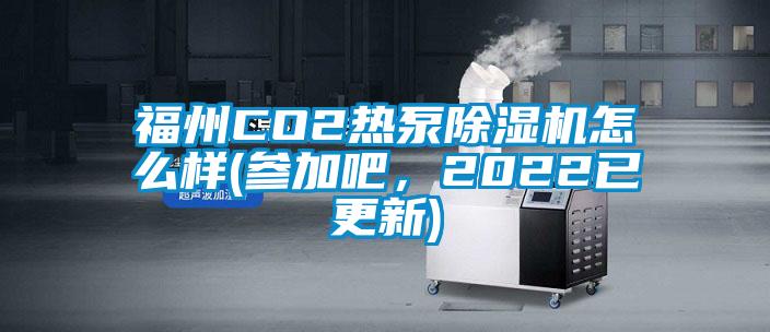 福州CO2热泵除湿机怎么样(参加吧，2022已更新)