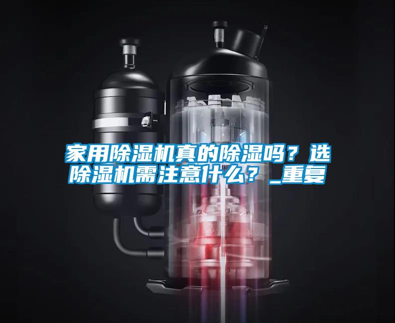 家用除湿机真的除湿吗？选除湿机需注意什么？_重复