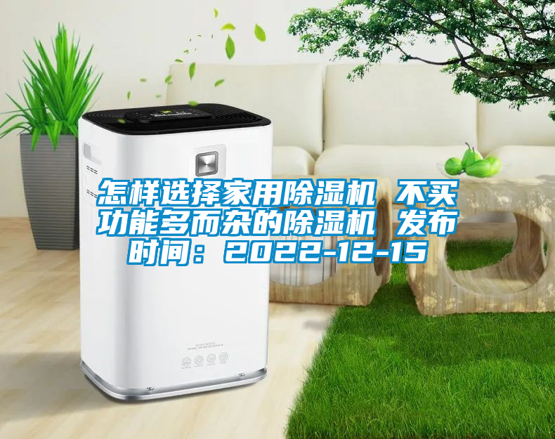 怎样选择家用除湿机 不买功能多而杂的除湿机 发布时间：2022-12-15