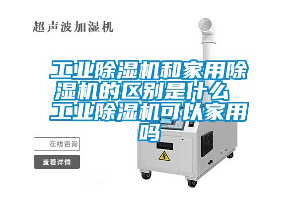 工业除湿机和家用除湿机的区别是什么 工业除湿机可以家用吗