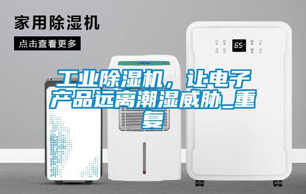 工业除湿机，让电子产品远离潮湿威胁_重复