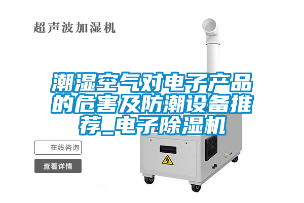 潮湿空气对电子产品的危害及防潮设备推荐_电子除湿机