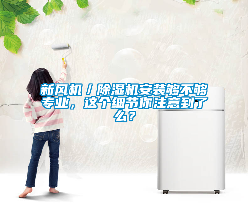 新风机／除湿机安装够不够专业，这个细节你注意到了么？