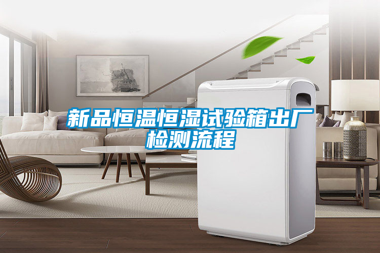 新品恒温恒湿试验箱出厂检测流程