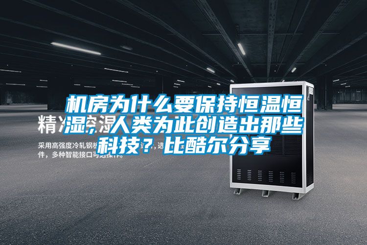 机房为什么要保持恒温恒湿，人类为此创造出那些科技？比酷尔分享