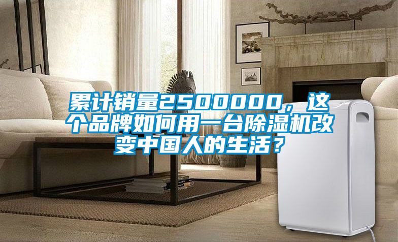 累计销量2500000，这个品牌如何用一台除湿机改变中国人的生活？