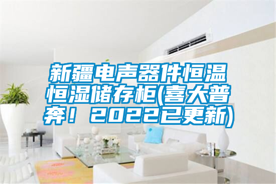 新疆电声器件恒温恒湿储存柜(喜大普奔！2022已更新)