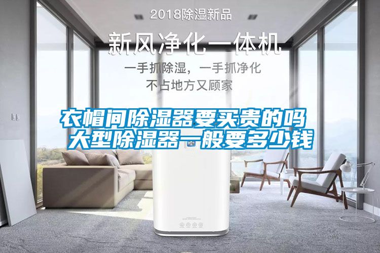 衣帽间除湿器要买贵的吗 大型除湿器一般要多少钱