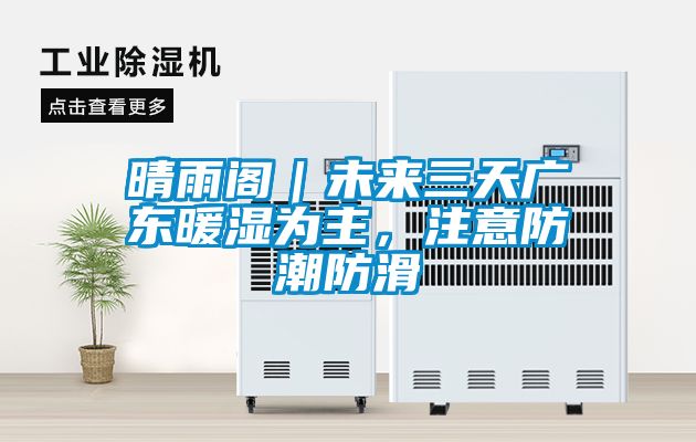 晴雨阁｜未来三天广东暖湿为主，注意防潮防滑