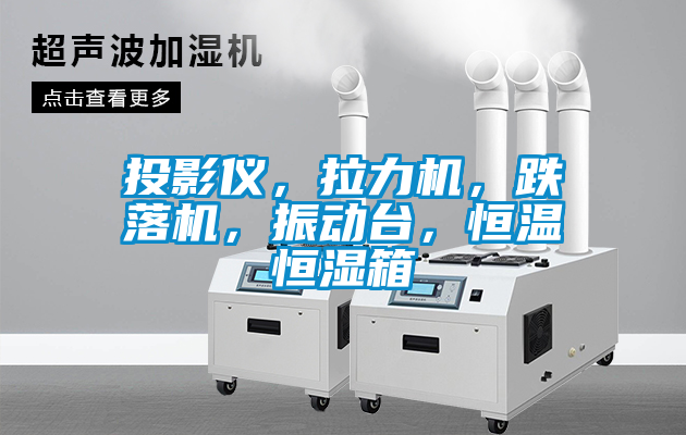投影仪，拉力机，跌落机，振动台，恒温恒湿箱