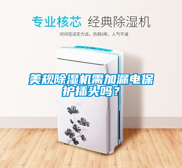 美规除湿机需加漏电保护插头吗？