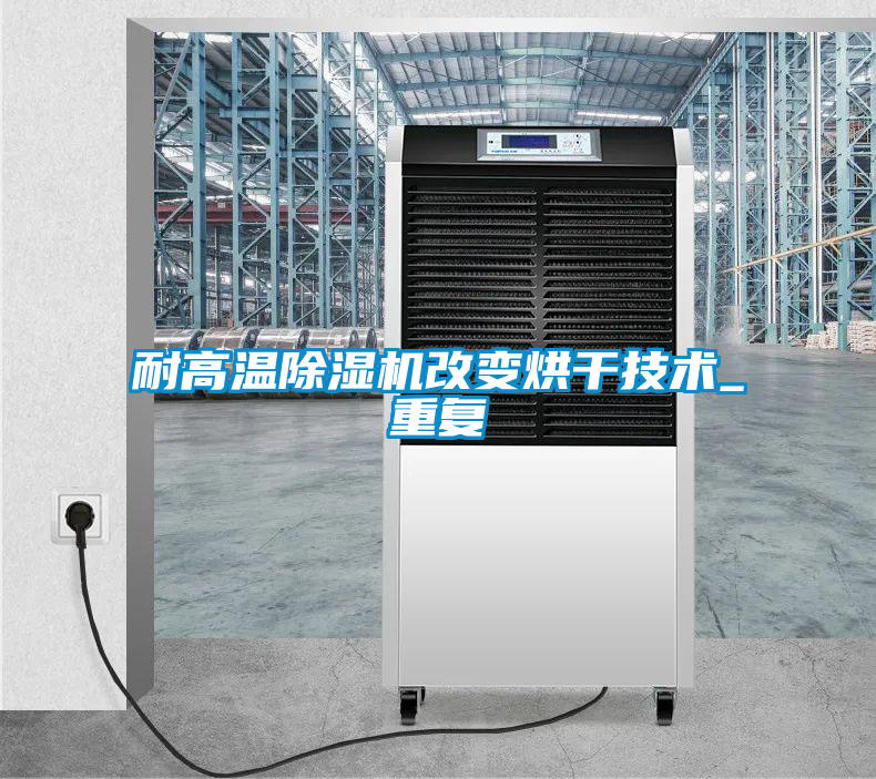 耐高温除湿机改变烘干技术_重复