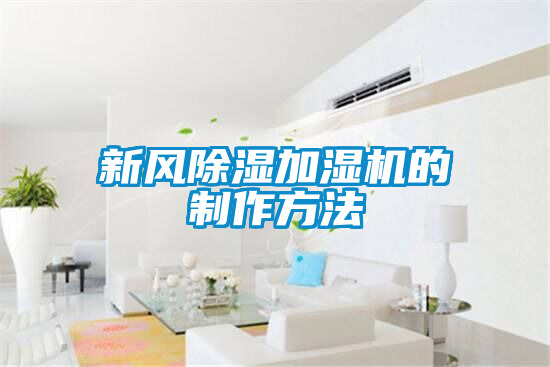 新风除湿加湿机的制作方法