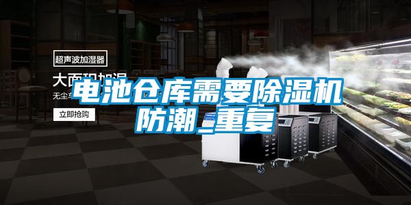 电池仓库需要除湿机防潮_重复