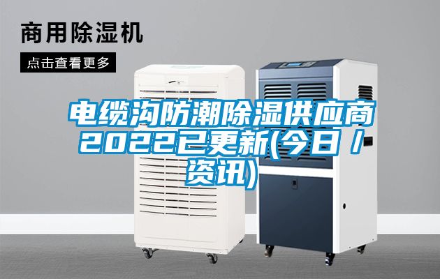 电缆沟防潮除湿供应商2022已更新(今日／资讯)