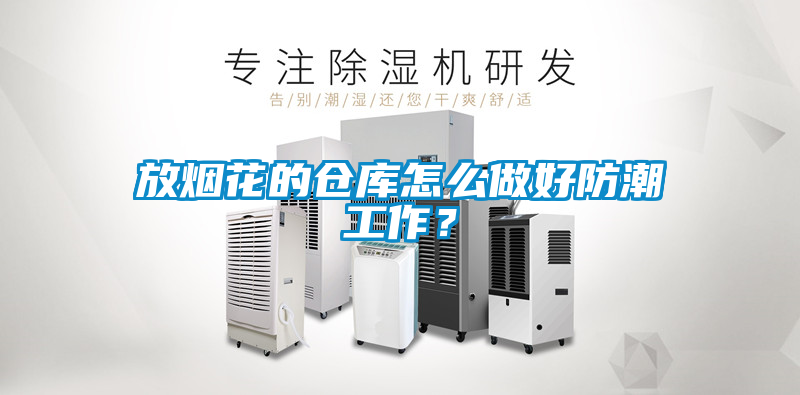 放烟花的仓库怎么做好防潮工作？