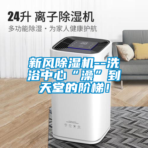 新风除湿机--洗浴中心“澡”到天堂的阶梯！