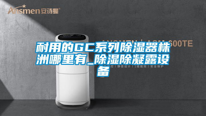 耐用的GC系列除湿器株洲哪里有_除湿除凝露设备