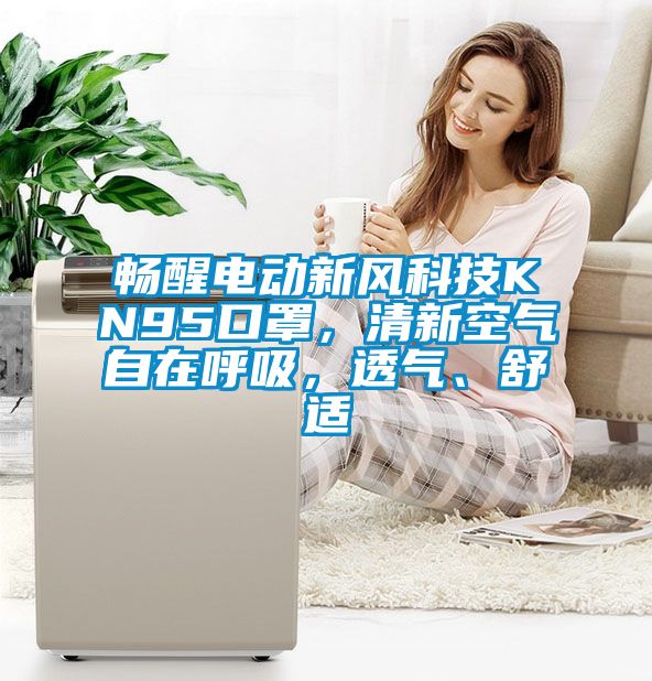 畅醒电动新风科技KN95口罩，清新空气自在呼吸，透气、舒适