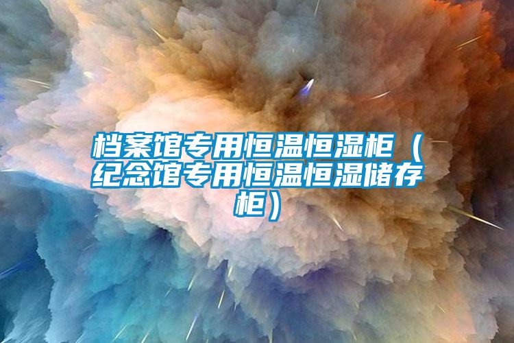 档案馆专用恒温恒湿柜（纪念馆专用恒温恒湿储存柜）