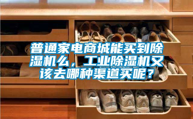 普通家电商城能买到除湿机么，工业除湿机又该去哪种渠道买呢？