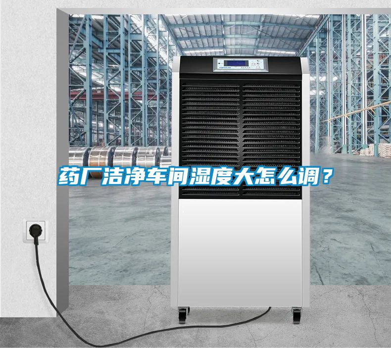 药厂洁净车间湿度大怎么调？