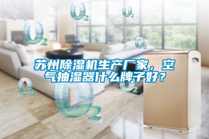 苏州除湿机生产厂家，空气抽湿器什么牌子好？