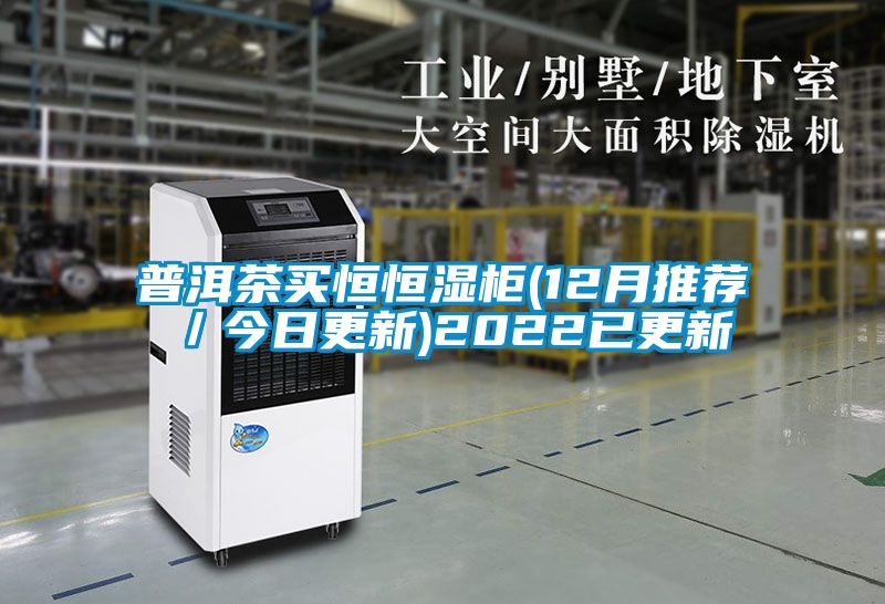普洱茶买恒恒湿柜(12月推荐／今日更新)2022已更新