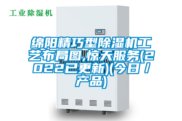 绵阳精巧型除湿机工艺布局图,惊天服务(2022已更新)(今日／产品)