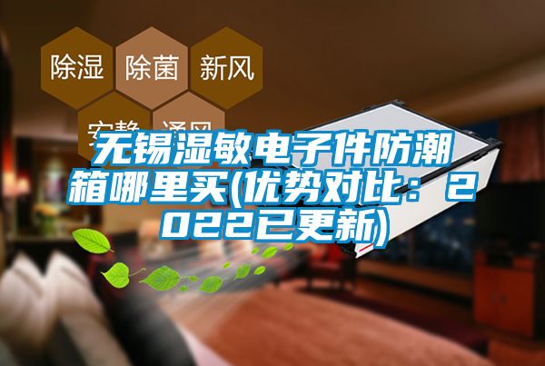 无锡湿敏电子件防潮箱哪里买(优势对比：2022已更新)
