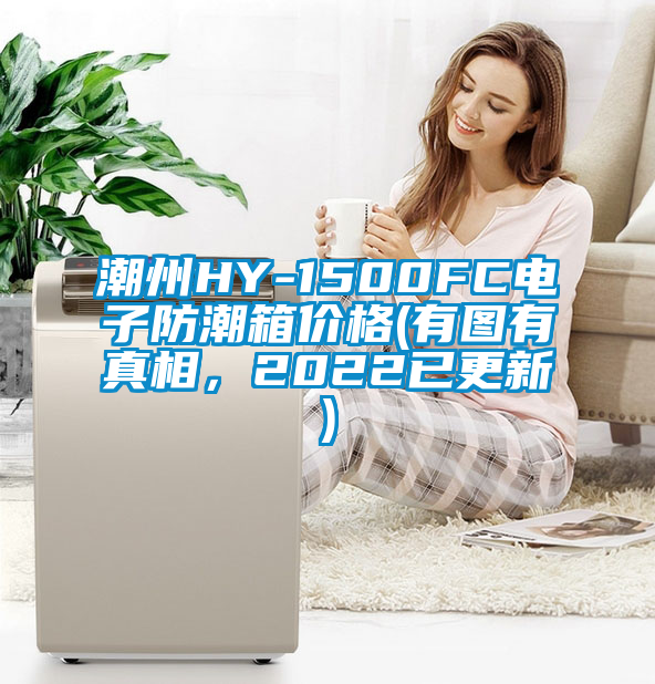 潮州HY-1500FC电子防潮箱价格(有图有真相，2022已更新)