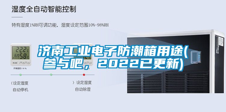 济南工业电子防潮箱用途(参与吧，2022已更新)