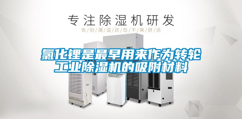 氯化锂是最早用来作为转轮工业除湿机的吸附材料