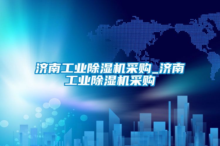 济南工业除湿机采购_济南工业除湿机采购
